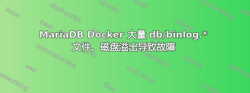 MariaDB Docker 大量 db/binlog.* 文件。磁盘溢出导致故障