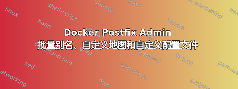 Docker Postfix Admin 批量别名、自定义地图和自定义配置文件