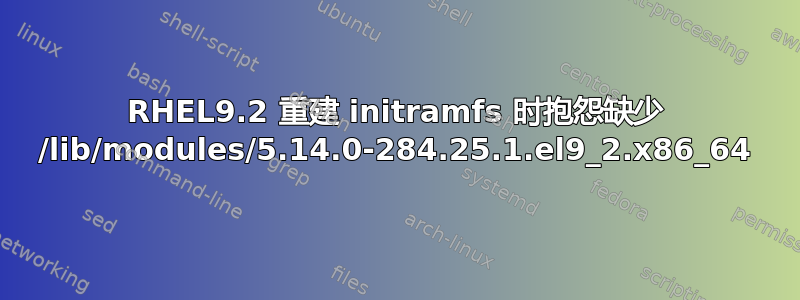 RHEL9.2 重建 initramfs 时抱怨缺少 /lib/modules/5.14.0-284.25.1.el9_2.x86_64