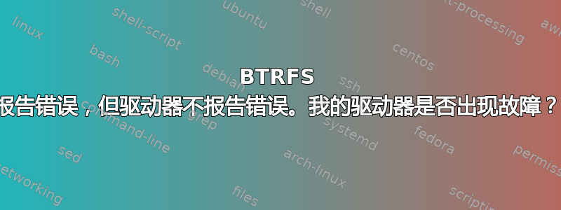 BTRFS 报告错误，但驱动器不报告错误。我的驱动器是否出现故障？