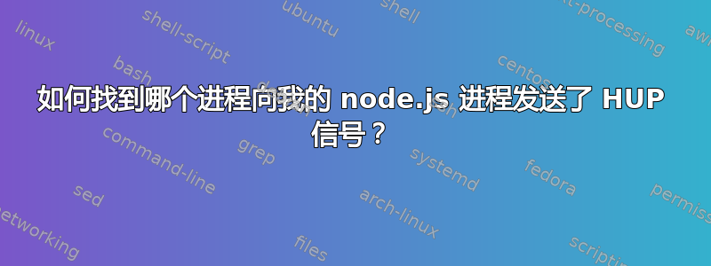 如何找到哪个进程向我的 node.js 进程发送了 HUP 信号？