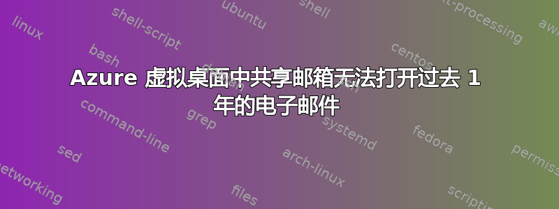 Azure 虚拟桌面中共享邮箱无法打开过去 1 年的电子邮件