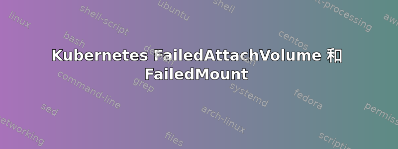 Kubernetes FailedAttachVolume 和 FailedMount