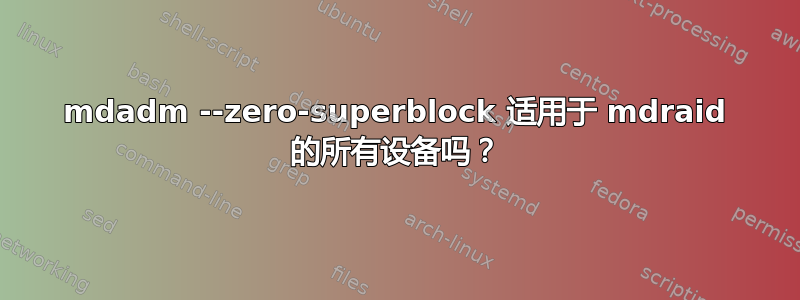 mdadm --zero-superblock 适用于 mdraid 的所有设备吗？