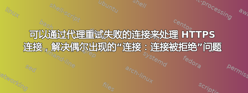 可以通过代理重试失败的连接来处理 HTTPS 连接，解决偶尔出现的“连接：连接被拒绝”问题