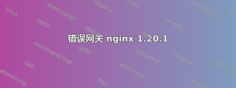 502 错误网关 nginx 1.20.1