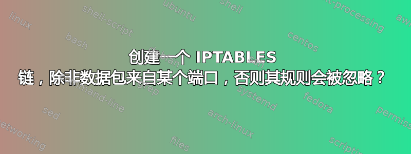 创建一个 IPTABLES 链，除非数据包来自某个端口，否则其规则会被忽略？