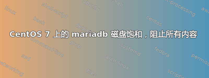 CentOS 7 上的 mariadb 磁盘饱和，阻止所有内容