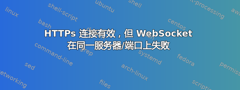 HTTPs 连接有效，但 WebSocket 在同一服务器/端口上失败