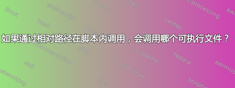 如果通过相对路径在脚本内调用，会调用哪个可执行文件？