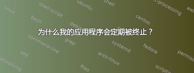 为什么我的应用程序会定期被终止？