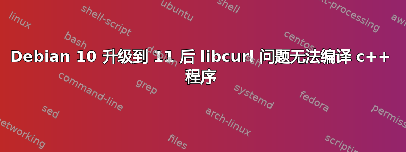 Debian 10 升级到 11 后 libcurl 问题无法编译 c++ 程序