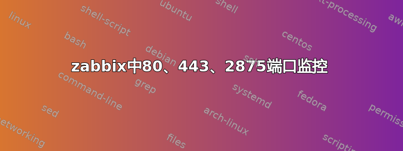 zabbix中80、443、2875端口监控