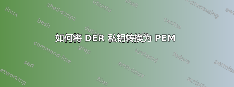 如何将 DER 私钥转换为 PEM