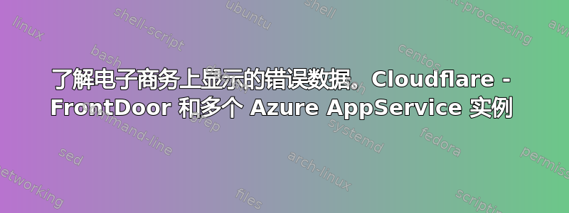 了解电子商务上显示的错误数据。Cloudflare - FrontDoor 和多个 Azure AppService 实例