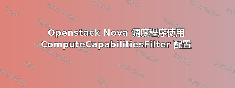 Openstack Nova 调度程序使用 ComputeCapabilitiesFilter 配置