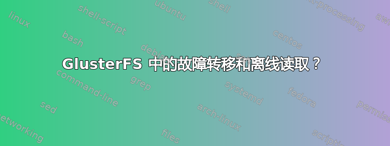 GlusterFS 中的故障转移和离线读取？