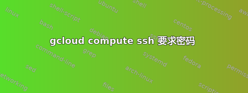 gcloud compute ssh 要求密码