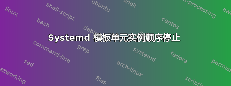 Systemd 模板单元实例顺序停止