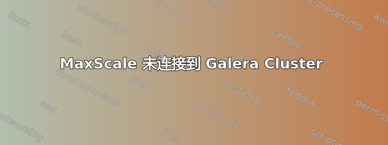 MaxScale 未连接到 Galera Cluster