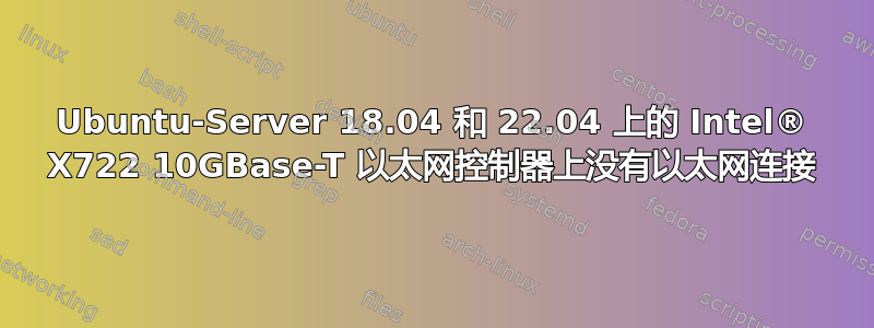 Ubuntu-Server 18.04 和 22.04 上的 Intel® X722 10GBase-T 以太网控制器上没有以太网连接