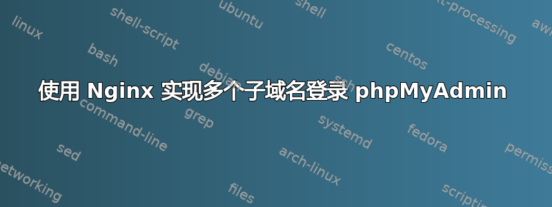 使用 Nginx 实现多个子域名登录 phpMyAdmin