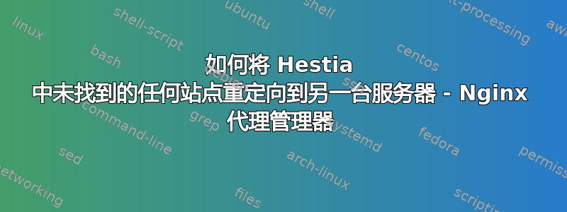 如何将 Hestia 中未找到的任何站点重定向到另一台服务器 - Nginx 代理管理器