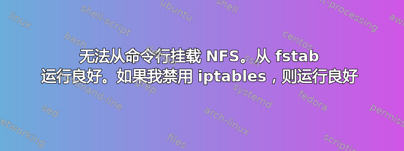 无法从命令行挂载 NFS。从 fstab 运行良好。如果我禁用 iptables，则运行良好