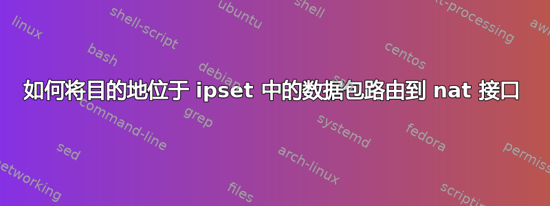 如何将目的地位于 ipset 中的数据包路由到 nat 接口