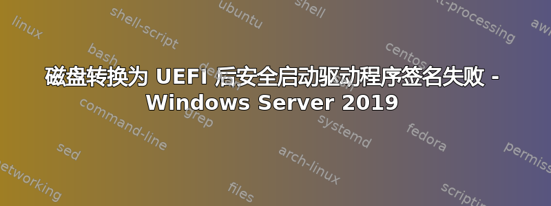 磁盘转换为 UEFI 后安全启动驱动程序签名失败 - Windows Server 2019