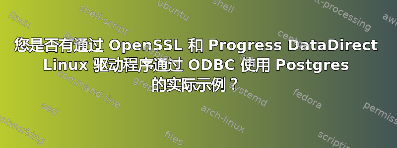 您是否有通过 OpenSSL 和 Progress DataDirect Linux 驱动程序通过 ODBC 使用 Postgres 的实际示例？