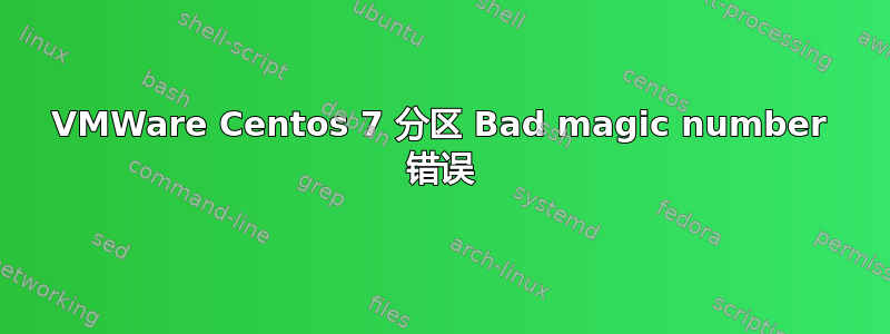 VMWare Centos 7 分区 Bad magic number 错误