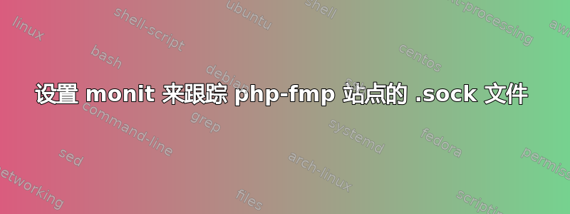 设置 monit 来跟踪 php-fmp 站点的 .sock 文件