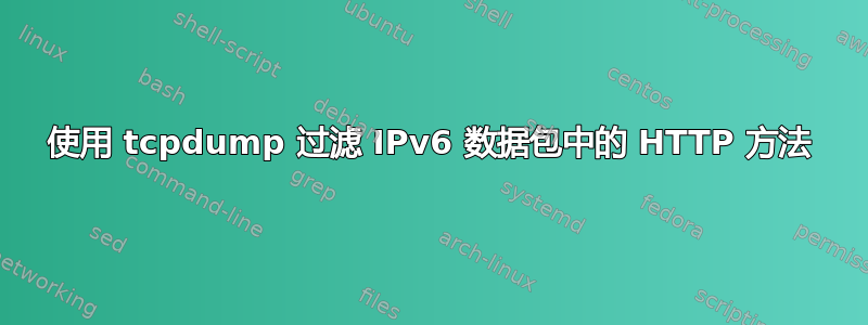 使用 tcpdump 过滤 IPv6 数据包中的 HTTP 方法