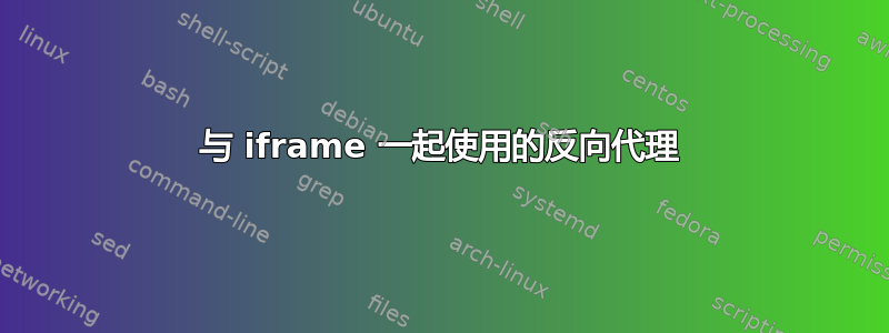 与 iframe 一起使用的反向代理