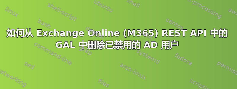 如何从 Exchange Online (M365) REST API 中的 GAL 中删除已禁用的 AD 用户