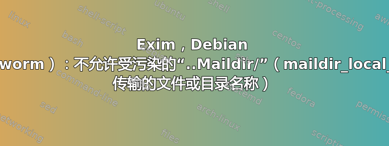 Exim，Debian 12（bookworm）：不允许受污染的“..Maildir/”（maildir_local_delivery 传输的文件或目录名称）