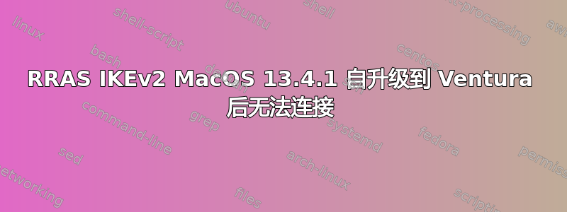 RRAS IKEv2 MacOS 13.4.1 自升级到 Ventura 后无法连接