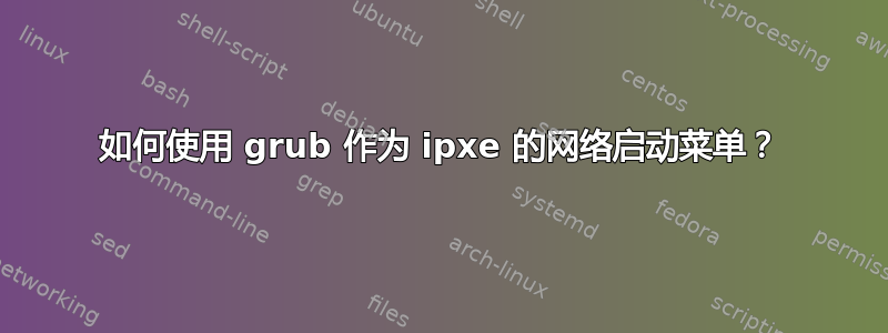 如何使用 grub 作为 ipxe 的网络启动菜单？