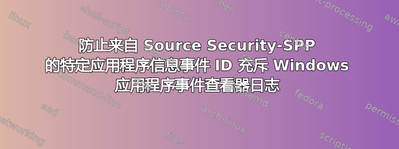 防止来自 Source Security-SPP 的特定应用程序信息事件 ID 充斥 Windows 应用程序事件查看器日志