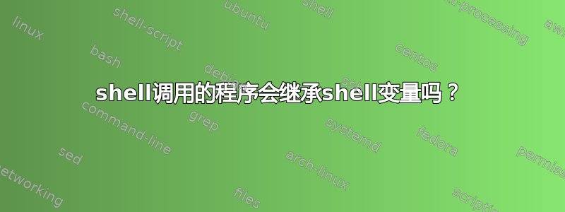 shell调用的程序会继承shell变量吗？