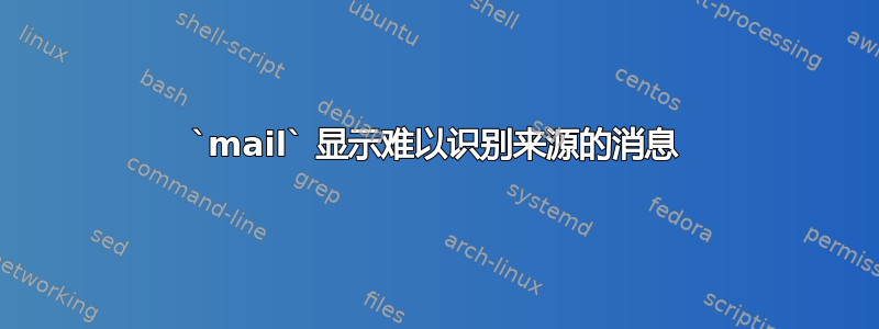 `mail` 显示难以识别来源的消息