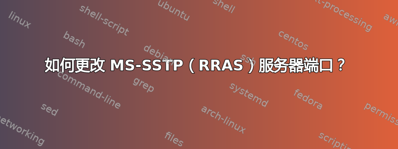 如何更改 MS-SSTP（RRAS）服务器端口？