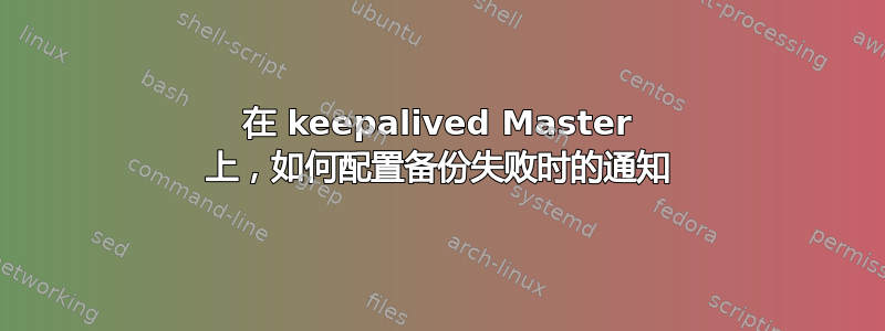 在 keepalived Master 上，如何配置备份失败时的通知