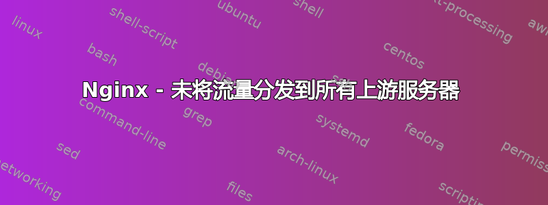 Nginx - 未将流量分发到所有上游服务器