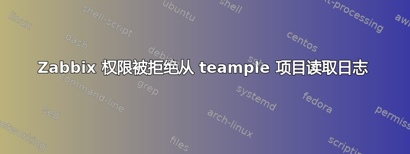 Zabbix 权限被拒绝从 teample 项目读取日志