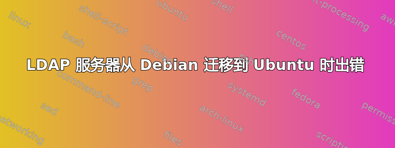 LDAP 服务器从 Debian 迁移到 Ubuntu 时出错