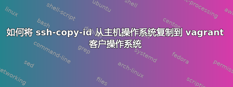 如何将 ssh-copy-id 从主机操作系统复制到 vagrant 客户操作系统