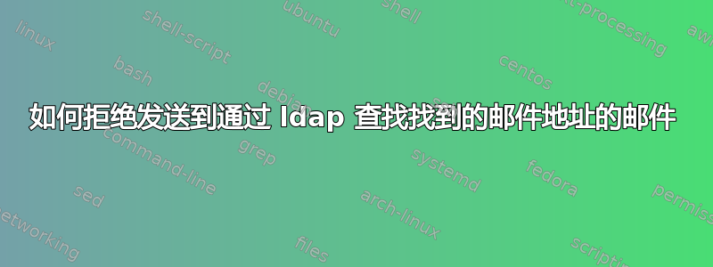 如何拒绝发送到通过 ldap 查找找到的邮件地址的邮件