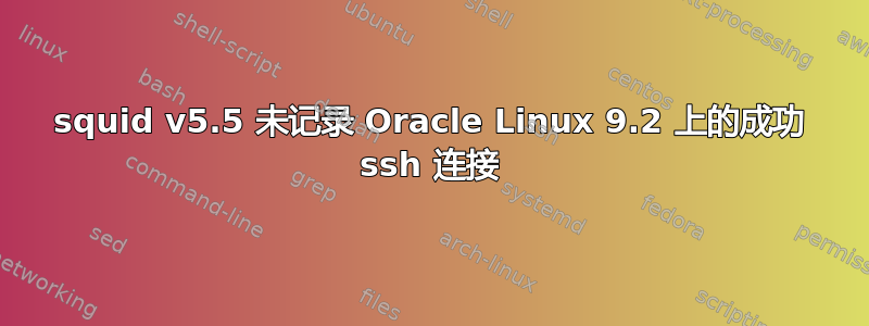 squid v5.5 未记录 Oracle Linux 9.2 上的成功 ssh 连接